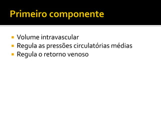    Volume intravascular
   Regula as pressões circulatórias médias
   Regula o retorno venoso
 