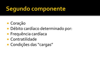    Coração
   Débito cardíaco determinado por:
   Frequência cardíaca
   Contratilidade
   Condições das “cargas”
 