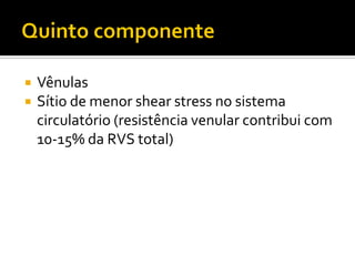    Vênulas
   Sítio de menor shear stress no sistema
    circulatório (resistência venular contribui com
    10-15% da RVS total)
 