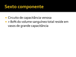    Circuito de capacitância venosa
   > 80% do volume sanguíneo total reside em
    vasos de grande capacitância
 