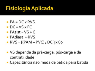    PA = DC x RVS
   DC = VS x FC
   PAsist = VS ÷ C
   PAdiast ≈ RVS
   RVS = [(PAM – PVC) / DC ] x 80

   VS depende da pré-carga; pós-carga e da
    contratilidade
   Capacitância não muda de batida para batida
 