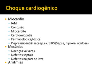    Miocárdio
       IAM
       Contusão
       Miocardite
       Cardiomiopatia
       Farmacológica/tóxica
       Depressão intrínseca (p.ex. SIRS/Sepse, hipóxia, acidose)
   Mecânico
     Doenças valvares
     Defeitos septais
     Defeitos na parede livre
   Arritmias
 
