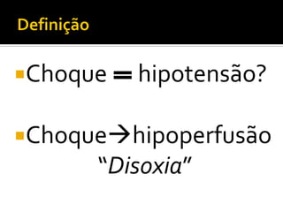 Choque   hipotensão?

Choquehipoperfusão
      “Disoxia”
 