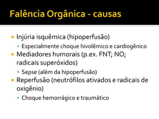    Injúria isquêmica (hipoperfusão)
     Especialmente choque hivolêmico e cardiogênico
   Mediadores humorais (p.ex. FNT; NO;
    radicais superóxidos)
     Sepse (além da hipoperfusão)
   Reperfusão (neutrófilos ativados e radicais de
    oxigênio)
     Choque hemorrágico e traumático
 