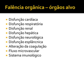    Disfunção cardíaca
   Disfunção respiratória
   Disfunção renal
   Disfunção hepática
   Disfunção neurológica
   Disfunção esplâncnica
   Alteração da coagulação
   Fluxo microvascular
   Sistema imunológico
 