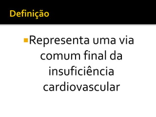 Representa uma via
  comum final da
    insuficiência
   cardiovascular
 