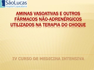 AMINAS VASOATIVAS E OUTROS
  FÁRMACOS NÃO-ADRENÉRGICOS
UTILIZADOS NA TERAPIA DO CHOQUE




IV CURSO DE MEDICINA INTENSIVA
 