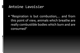 Antoine Lavoisier

 “Respiration is but combustion,... and from
 this point of view, animals which breathe are
 really combustible bodies which burn and are
 consumed”
 
