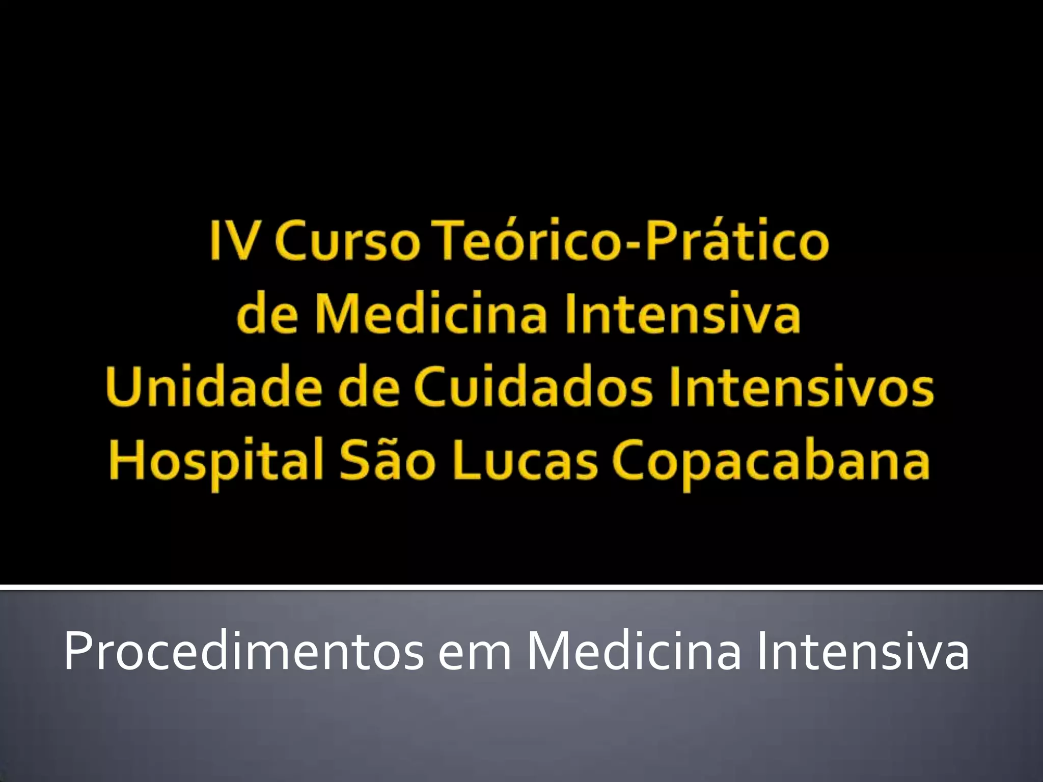 IV Curso Teórico-Prático de Medicina IntensivaUnidade de Cuidados IntensivosHospital São Lucas CopacabanaProcedimentos em Medicina Intensiva
