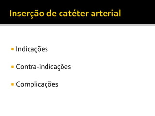 Inserção de catéter arterialIndicaçõesContra-indicaçõesComplicações