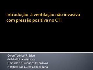 Curso Teórico-Prático
de Medicina Intensiva
Unidade de Cuidados Intensivos
Hospital São Lucas Copacabana
 