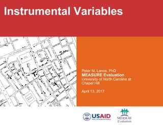 Peter M. Lance, PhD
MEASURE Evaluation
University of North Carolina at
Chapel Hill
April 13, 2017
Instrumental Variables
 