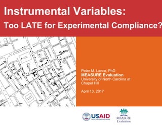 Peter M. Lance, PhD
MEASURE Evaluation
University of North Carolina at
Chapel Hill
April 13, 2017
Instrumental Variables:
...