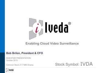 Bob Brilon, President & CFO
INVESTOR PRESENTATION
October 2015
Common Stock 27.7 MM Shares
GO
Enabling Cloud Video Surveillance
Stock Symbol: IVDA
 