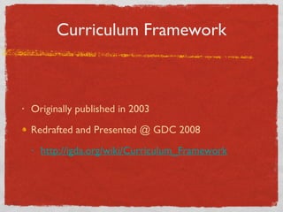 Curriculum Framework Originally published in 2003 Redrafted and Presented @ GDC 2008 http://igda.org/wiki/Curriculum_Framework 
