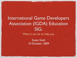 International Game Developers Association (IGDA) Education SIG: ,[object Object],Susan Gold 10 October, 2009 