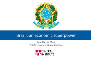 Brazil: an economic superpower Ivan Van de Cloot Chief Economist Itinera Institute 
