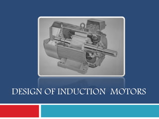 DESIGN OF INDUCTION MOTORS
 