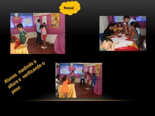 Nossa!Alunos  medindo a altura e  verificando o peso.