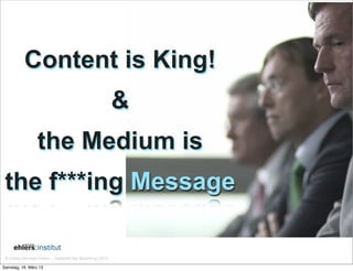 Content is King!
                                                            &
                  the Medium is
 the f***ing Message

 © Institut Michael Ehlers – Hallstadt (bei Bamberg) 2013

Samstag, 16. März 13
 