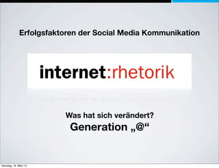 Erfolgsfaktoren der Social Media Kommunikation




                         Was hat sich verändert?
                          Generation „@“


Samstag, 16. März 13
 