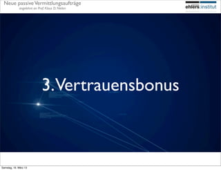 Neue passive Vermittlungsaufträge
             angelehnt an Prof. Klaus D. Nielen




                             3.Vertrauensbonus



Samstag, 16. März 13
 
