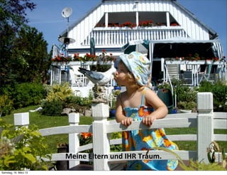 Meine	
  Eltern	
  und	
  IHR	
  Traum.
Samstag, 16. März 13
 