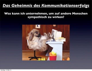 Das Geheimnis des Kommunikationserfolgs
      Was kann ich unternehmen, um auf andere Menschen
                    sympathisch zu wirken?




Samstag, 16. März 13
 