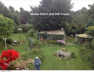 Meine	
  Eltern	
  und	
  IHR	
  Traum.

                          Meine	
  Eltern	
  und	
  IHR	
  Traum.




Samstag, 16. März 13
 