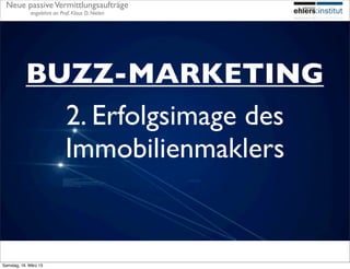 Neue passive Vermittlungsaufträge
             angelehnt an Prof. Klaus D. Nielen




           BUZZ-MARKETING
             2. Erfolgsimage des
             Immobilienmaklers


Samstag, 16. März 13
 