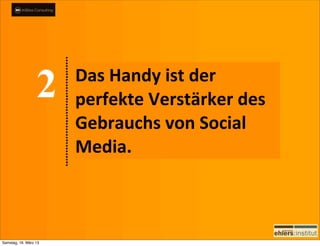 Das	
  Handy	
  ist	
  der	
  
                       perfekte	
  Verstärker	
  des	
  
                       Gebrauchs	
  von	
  Social	
  
                       Media.



Samstag, 16. März 13
 
