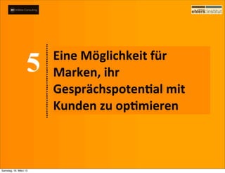 Eine	
  Möglichkeit	
  für	
  
                       Marken,	
  ihr	
  
                       GesprächspotenQal	
  mit	
  
                       Kunden	
  zu	
  opQmieren



Samstag, 16. März 13
 