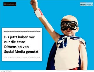 Bis	
  jetzt	
  haben	
  wir	
  
      nur	
  die	
  erste	
  
      Dimension	
  von	
  
      Social	
  Media	
  genutzt



Samstag, 16. März 13
 