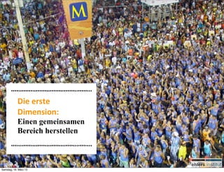 Die	
  erste	
  
            Dimension:
            Einen gemeinsamen
            Bereich herstellen



Samstag, 16. März 13
 