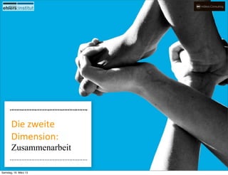 Die	
  zweite	
  
       Dimension:
       Zusammenarbeit

Samstag, 16. März 13
 