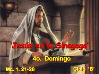‘Jesús en la Sinagoga’
4o. Domingo
Mc. 1. 21-28 Ciclo ‘B’
 