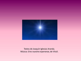 Textos de Joaquín Iglesias Aranda.
Música: Eres nuestra esperanza, de Vituli.
 