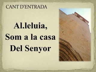 Al.leluia,
Som a la casa
Del Senyor
 