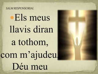 Els meus
llavis diran
a tothom,
com m’ajudeu,
Déu meu
 
