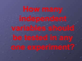 How many independent variables should be tested in any one experiment? 