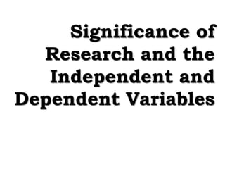 Significance of
Research and the
Independent and
Dependent Variables
 