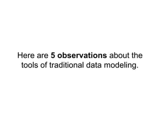 Here are 5 observations about the
tools of traditional data modeling.

 