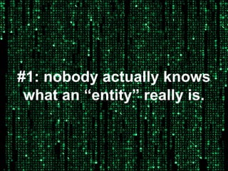 #1: nobody actually knows
what an “entity” really is.

 