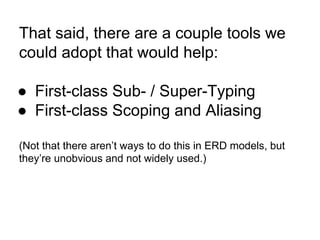 That said, there are a couple tools we
could adopt that would help:
● First-class Sub- / Super-Typing
● First-class Scopin...