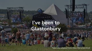 I’ve been to
Glastonbury
Taken and adapted from: https://bit.ly/3dsWie4
 