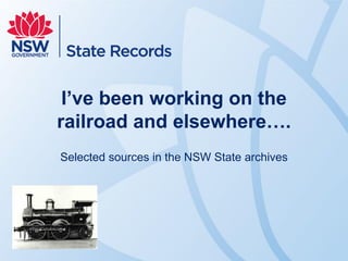 I’ve been working on the
railroad and elsewhere….
Selected sources in the NSW State archives
 