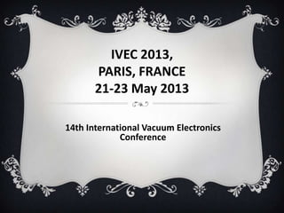 IVEC 2013,
PARIS, FRANCE
21-23 May 2013
14th International Vacuum Electronics
Conference
 