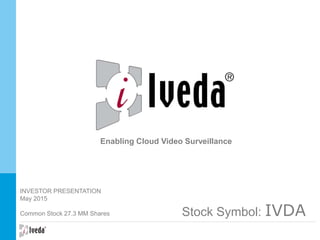 INVESTOR PRESENTATION
May 2015
Common Stock 27.3 MM Shares
GO
Enabling Cloud Video Surveillance
Stock Symbol: IVDA
 