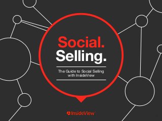 Social. 
Selling. 
The Guide to Social Selling 
with InsideView 
Social Selling. The Guide to Social Selling Social Selling. The Guide to Social Sellin gw withit hIn IsnidseidVeieVwie.w. SShhaarree tthhiiss eeBBooookk iinnssiiddeevviieeww..ccoomm 1 
1 
 