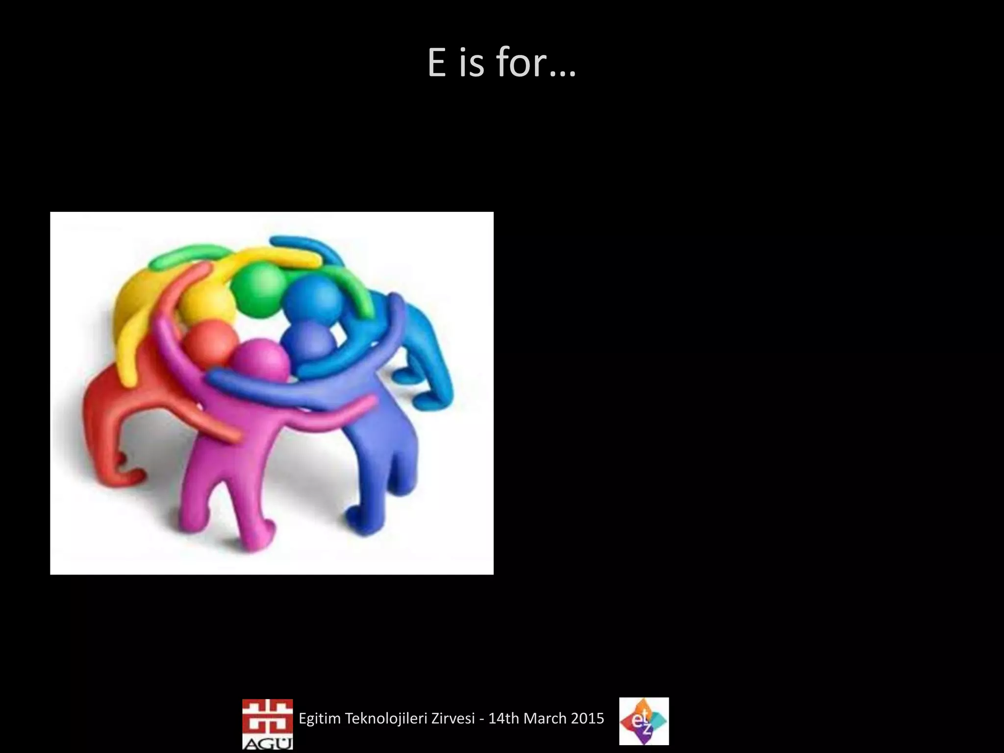 E is for…
Egitim Teknolojileri Zirvesi - 14th March 2015
 